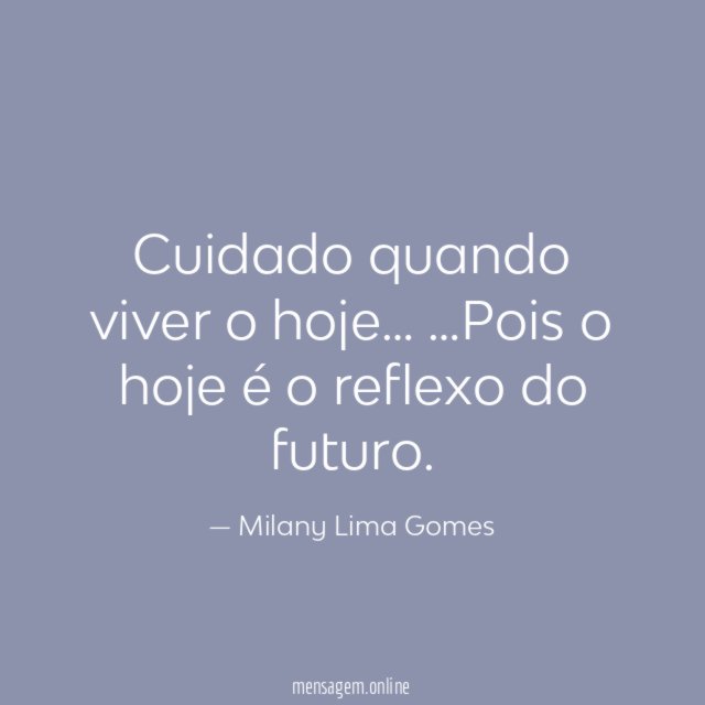Cuidado quando viver o hoje