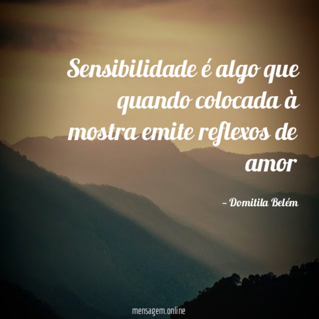 Sensibilidade é algo que quando colocada à mostra emite reflexos de amor