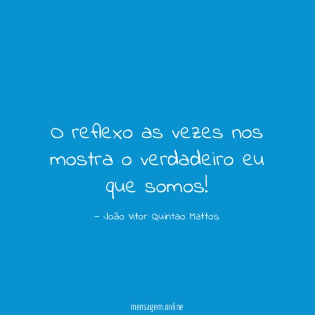 O reflexo as vezes nos mostra o verdadeiro eu que somos