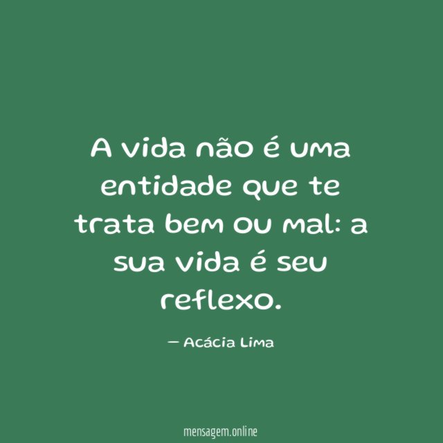 A vida não é uma entidade que te trata bem ou mal