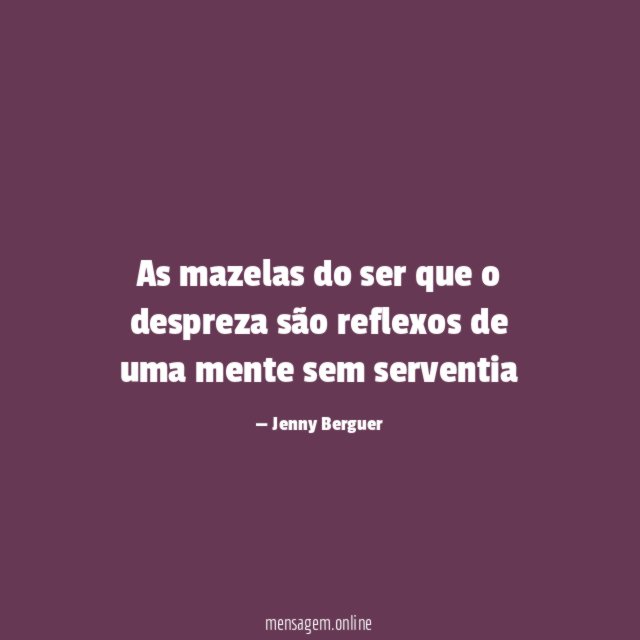 As mazelas do ser que o despreza são reflexos