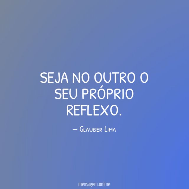 Seja no outro o seu próprio reflexo
