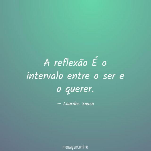 A reflexão É o intervalo entre o ser e o querer
