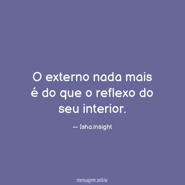 O externo nada mais é do que o reflexo do seu interior