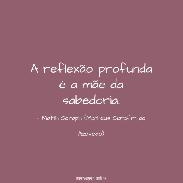 A reflexão profunda é a mãe da sabedoria