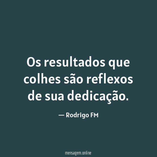 Os resultados que colhes são reflexos de sua dedicação