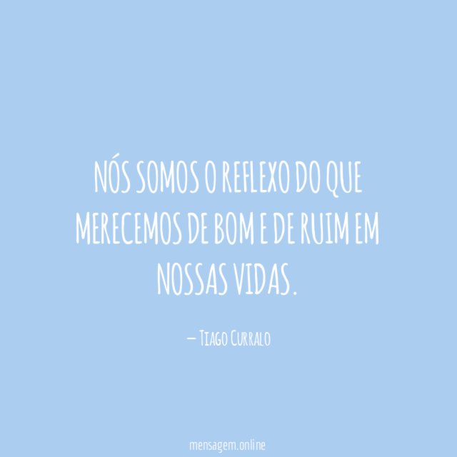 Nós somos o reflexo do que merecemos de
