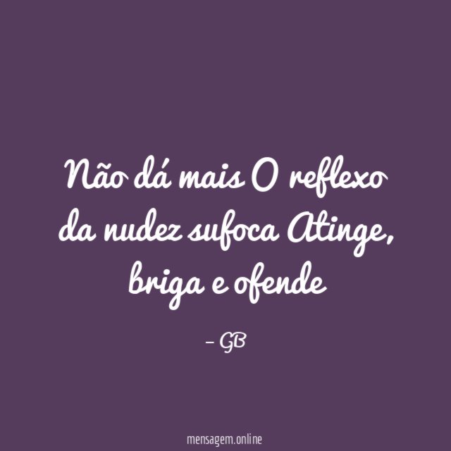 Não dá mais O reflexo da nudez sufoca Atinge
