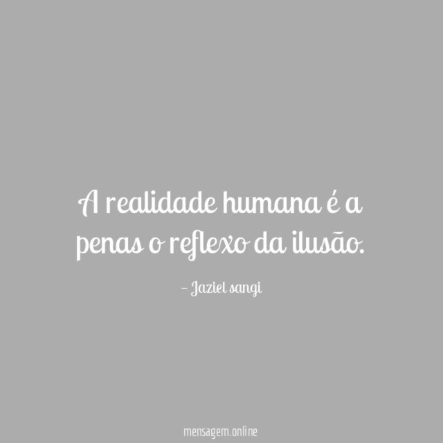 A realidade humana é a penas o reflexo da ilusão