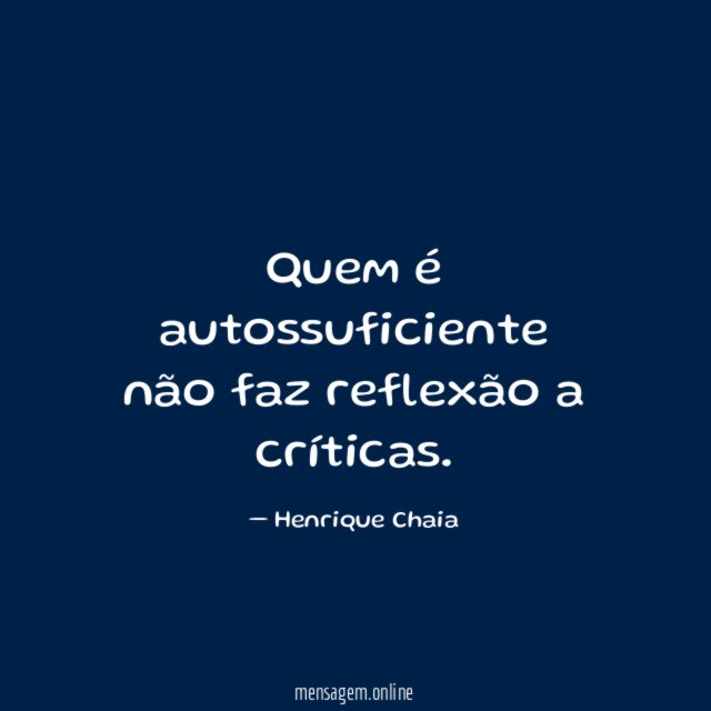 Quem é autossuficiente não faz reflexão a críticas