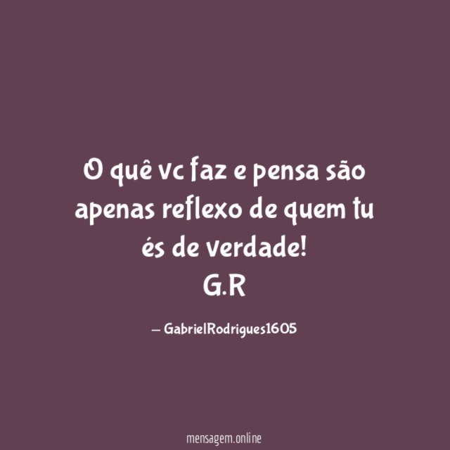 O quê vc faz e pensa são apenas