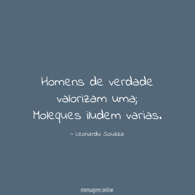 Homens de verdade valorizam uma