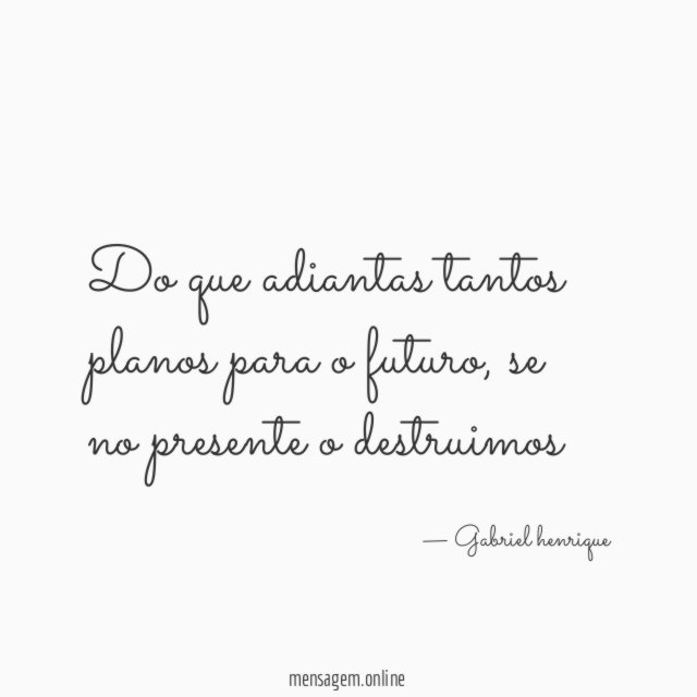 Do que adiantas tantos planos para o futuro