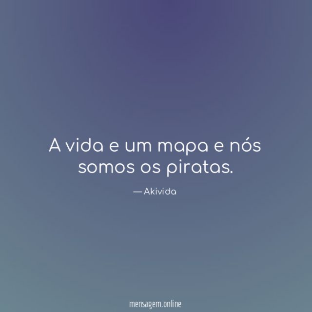 A vida e um mapa e nós somos os piratas