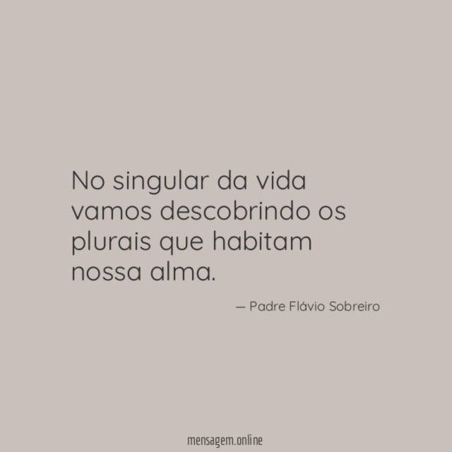 No singular da vida vamos descobrindo os plurais que habitam nossa alma