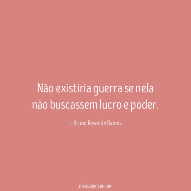 Não existiria guerra se nela não buscassem lucro e poder