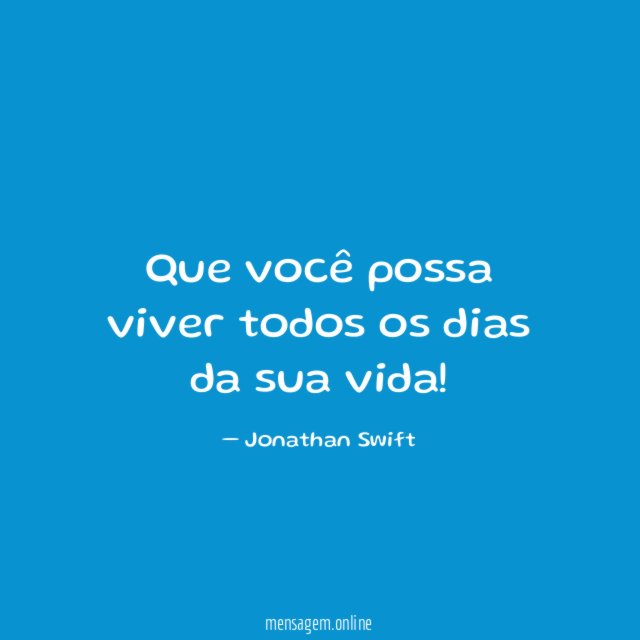 Que você possa viver todos os dias da sua vida
