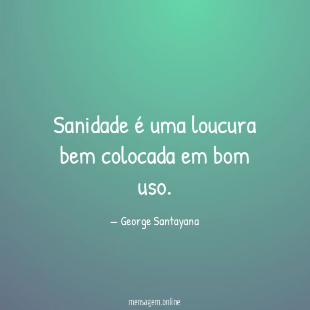 Sanidade é uma loucura bem colocada em bom uso