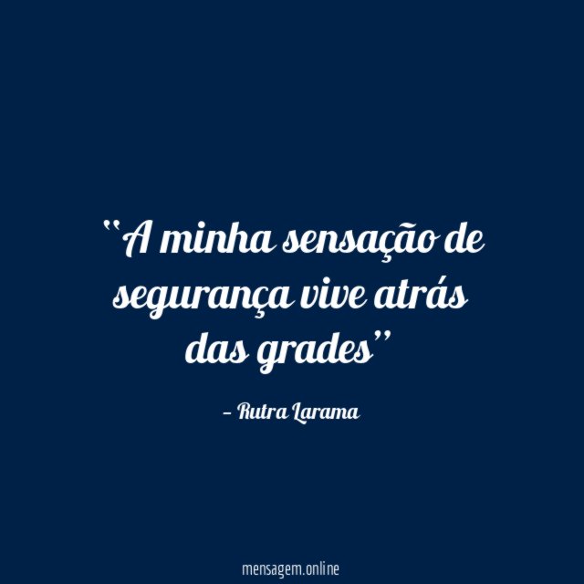 A minha sensação de segurança vive atrás das grades”