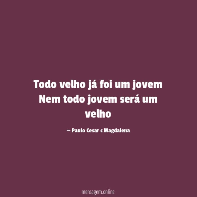 Todo velho já foi um jovem Nem todo jovem será um velho