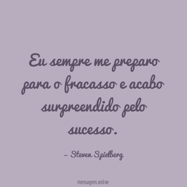 Eu sempre me preparo para o fracasso e acabo surpreendido pelo sucesso