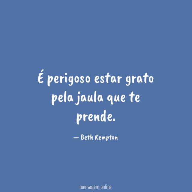 É perigoso estar grato pela jaula que te prende