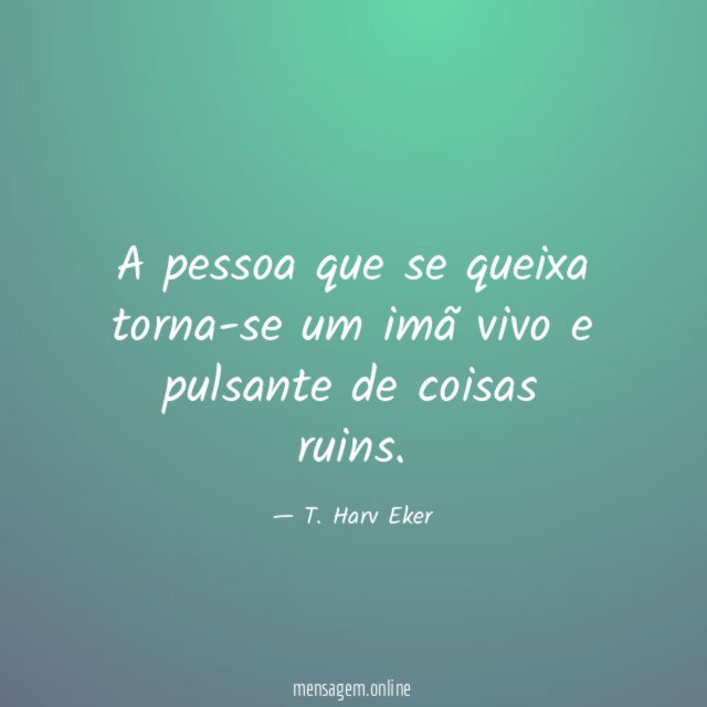 A pessoa que se queixa torna-se um imã