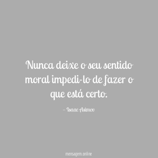Nunca deixe o seu sentido moral impedi-lo de