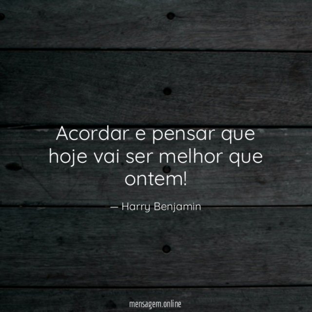 Acordar e pensar que hoje vai ser melhor que ontem