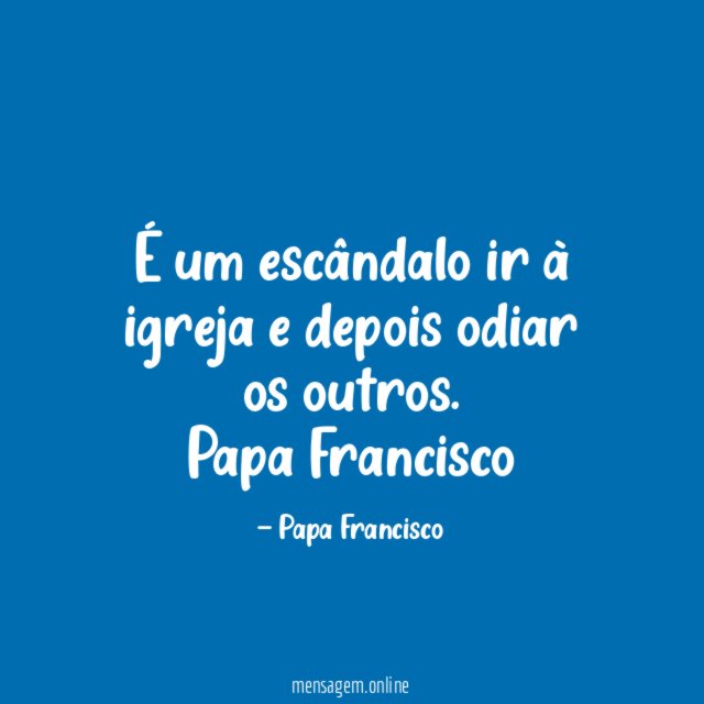 É um escândalo ir à igreja e depois odiar os outros