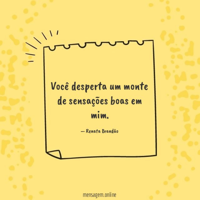 Você desperta um monte de sensações boas em mim