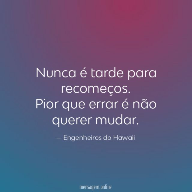 Nunca é tarde para recomeços