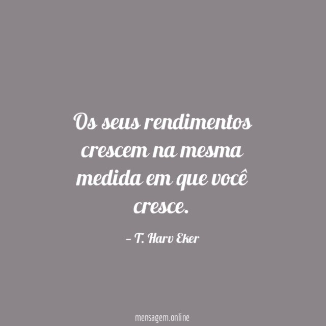 Os seus rendimentos crescem na mesma medida em que você cresce