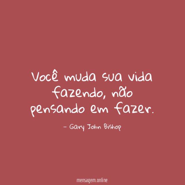 Você muda sua vida fazendo