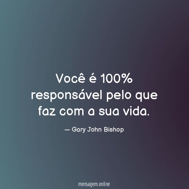 Você é 100% responsável pelo que faz com a sua vida