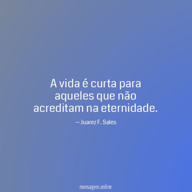 A vida é curta para aqueles que não acreditam na eternidade