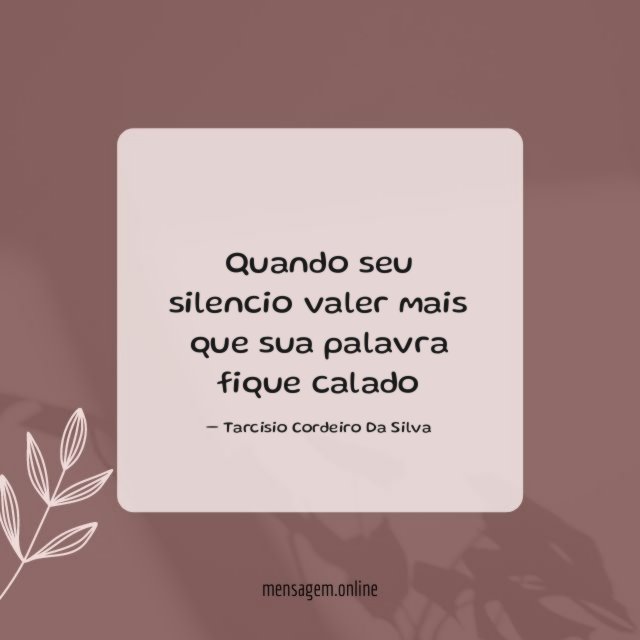 Quando seu silencio valer mais que sua palavra fique calado"