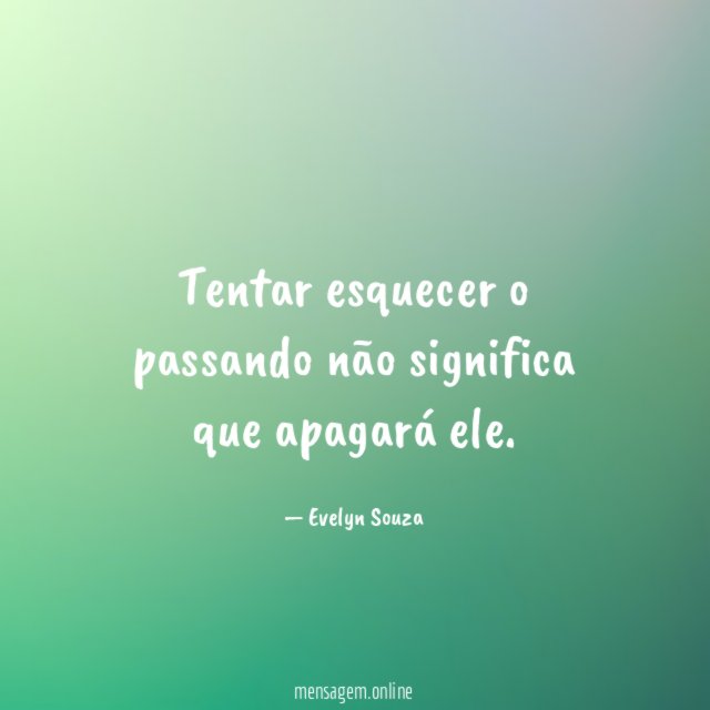 Tentar esquecer o passando não significa que apagará ele