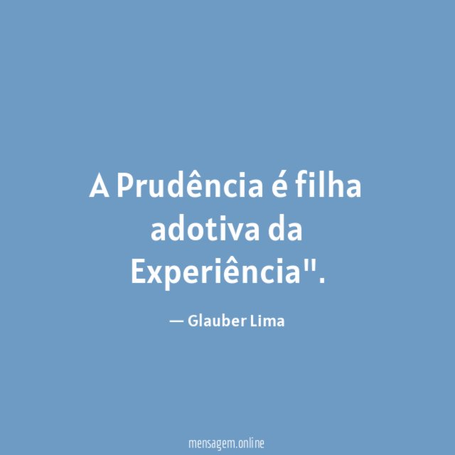 A Prudência é filha adotiva da Experiência"