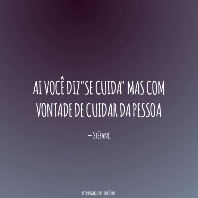 Ai você diz "Se cuida" Mas com vontade de cuidar da pessoa