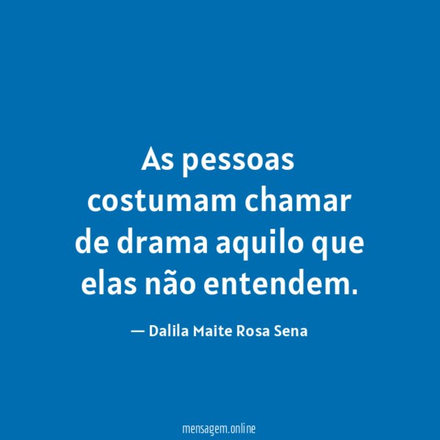 As pessoas costumam chamar de drama aquilo que elas não entendem