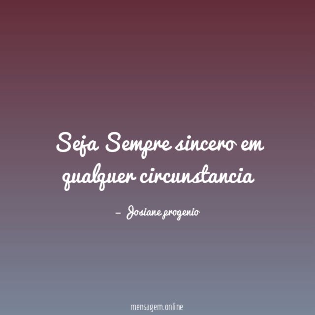 Seja Sempre sincero em qualquer circunstancia"