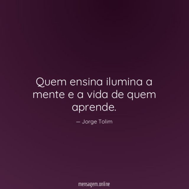 Quem ensina ilumina a mente e a vida de quem aprende