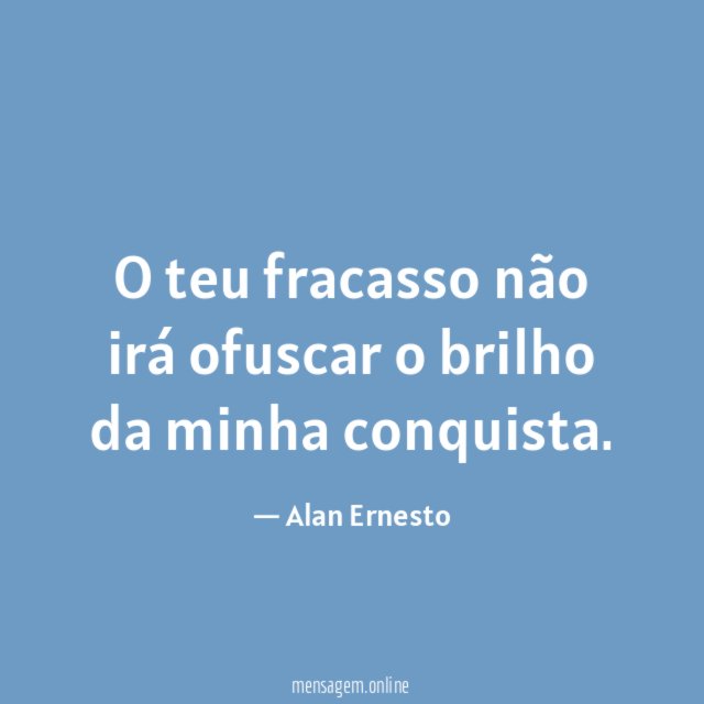 O teu fracasso não irá ofuscar o brilho da minha conquista