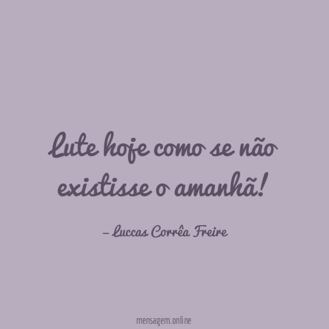 Lute hoje como se não existisse o amanhã