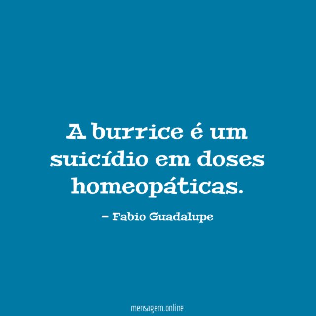 A burrice é um suicídio em doses homeopáticas