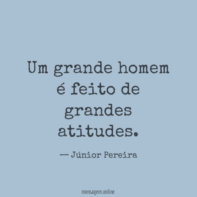 Um grande homem é feito de grandes atitudes