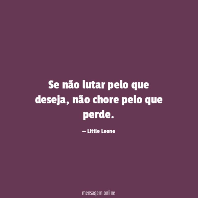 Se não lutar pelo que deseja