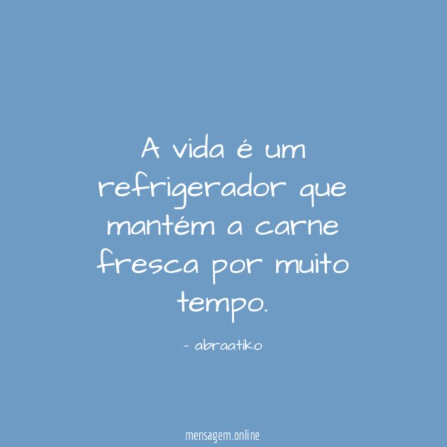 A vida é um refrigerador que mantém a