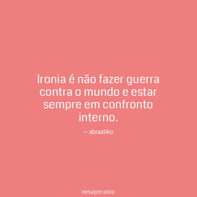 Ironia é não fazer guerra contra o mundo